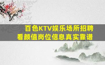 百色KTV娱乐场所招聘看颜值岗位信息真实靠谱
